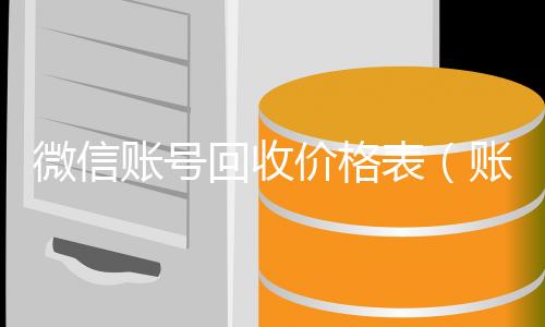 微信账号回收长期收购微信号价格表（账号回收价格表）