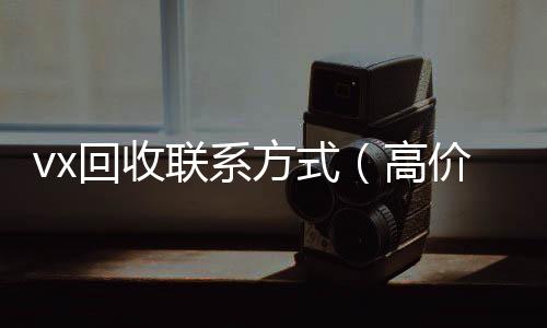 vx回收联系方式收购微信号秒结账（高价回收微信500元秒结）